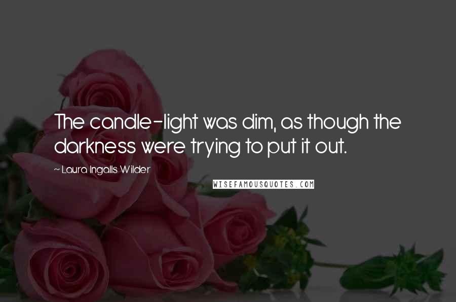 Laura Ingalls Wilder Quotes: The candle-light was dim, as though the darkness were trying to put it out.