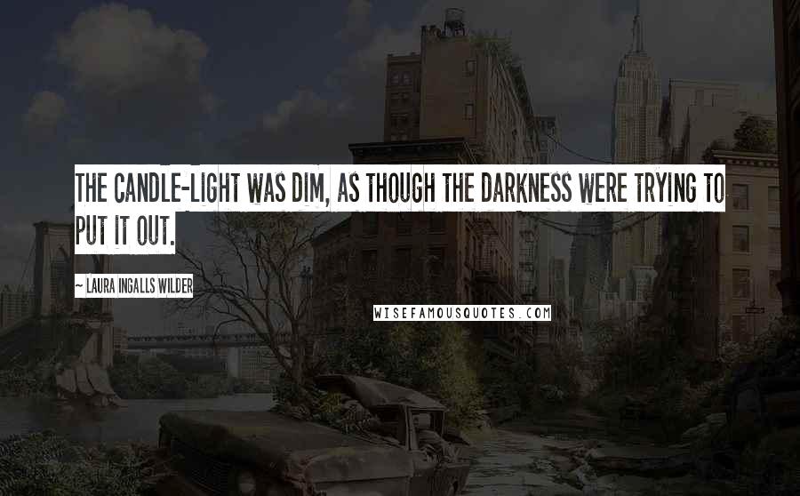 Laura Ingalls Wilder Quotes: The candle-light was dim, as though the darkness were trying to put it out.