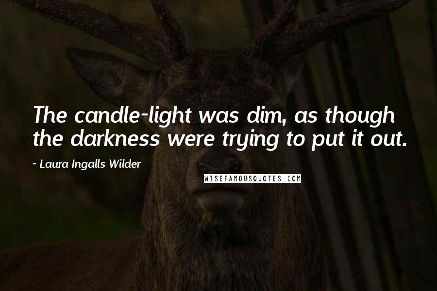 Laura Ingalls Wilder Quotes: The candle-light was dim, as though the darkness were trying to put it out.