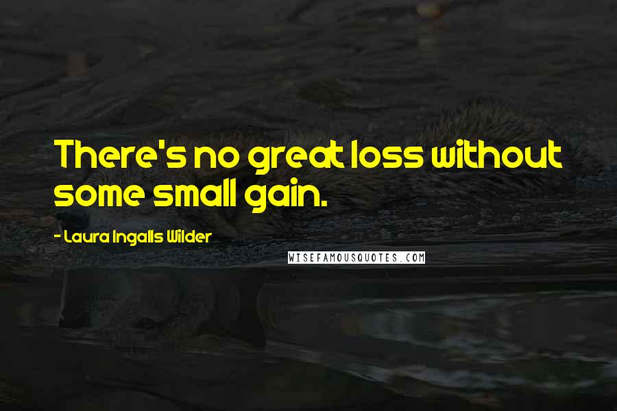 Laura Ingalls Wilder Quotes: There's no great loss without some small gain.
