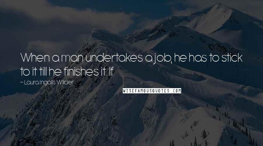 Laura Ingalls Wilder Quotes: When a man undertakes a job, he has to stick to it till he finishes it. If