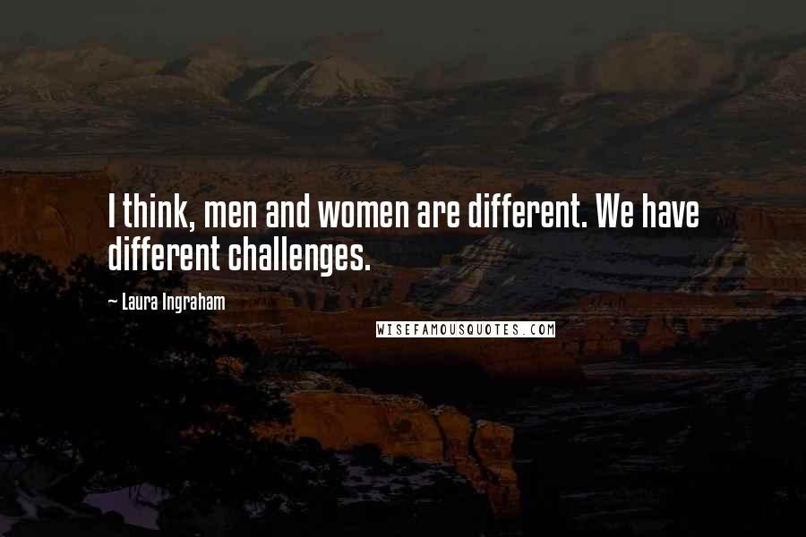 Laura Ingraham Quotes: I think, men and women are different. We have different challenges.