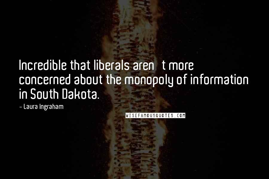 Laura Ingraham Quotes: Incredible that liberals aren't more concerned about the monopoly of information in South Dakota.