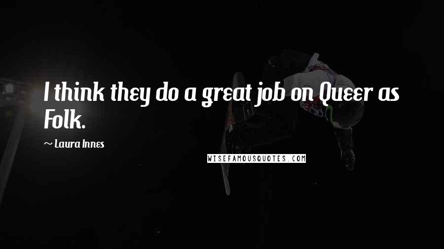 Laura Innes Quotes: I think they do a great job on Queer as Folk.