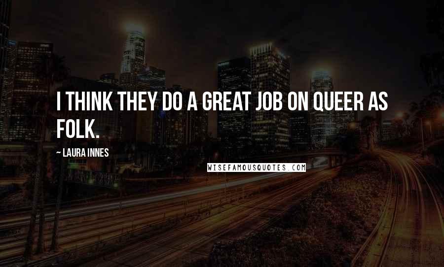 Laura Innes Quotes: I think they do a great job on Queer as Folk.