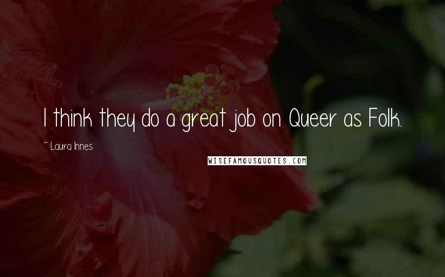 Laura Innes Quotes: I think they do a great job on Queer as Folk.