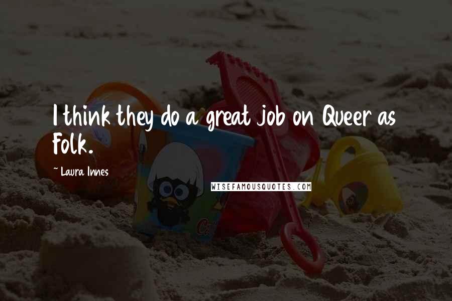 Laura Innes Quotes: I think they do a great job on Queer as Folk.