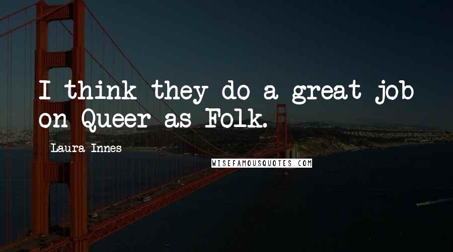 Laura Innes Quotes: I think they do a great job on Queer as Folk.
