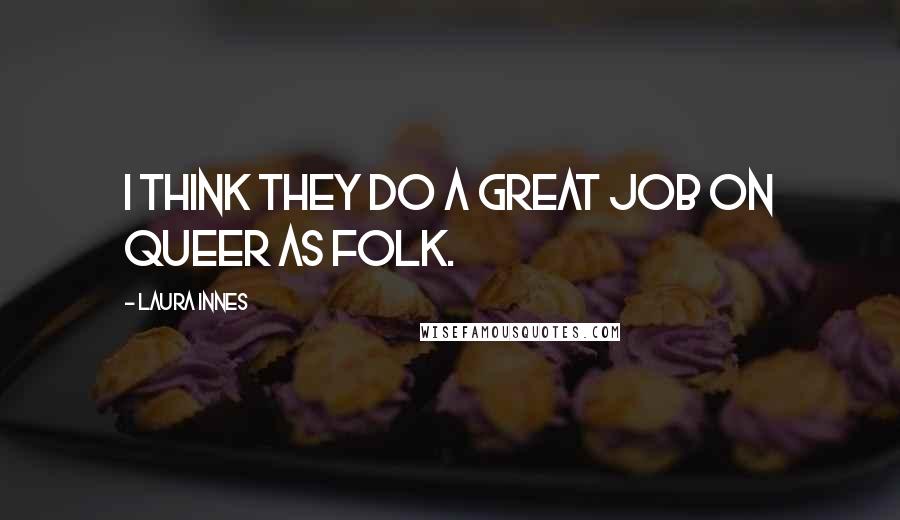 Laura Innes Quotes: I think they do a great job on Queer as Folk.