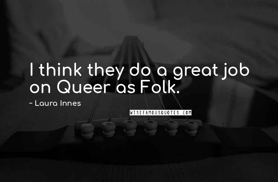 Laura Innes Quotes: I think they do a great job on Queer as Folk.