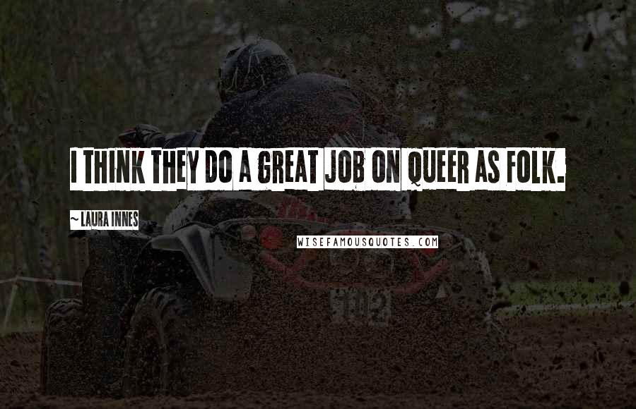 Laura Innes Quotes: I think they do a great job on Queer as Folk.