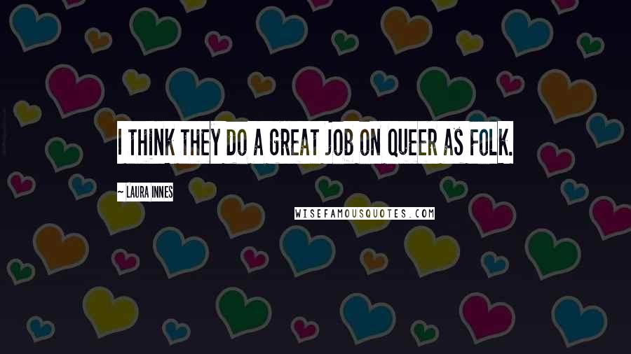 Laura Innes Quotes: I think they do a great job on Queer as Folk.