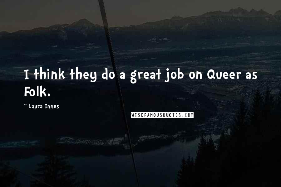 Laura Innes Quotes: I think they do a great job on Queer as Folk.
