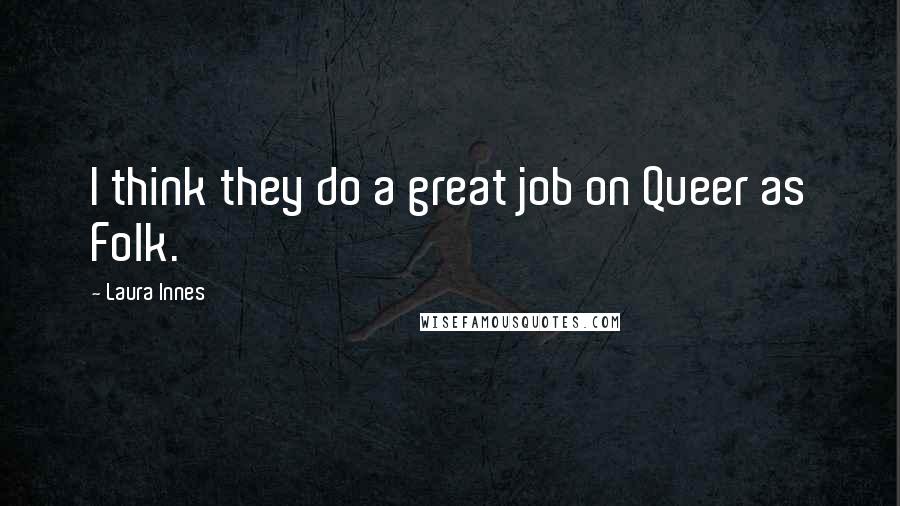 Laura Innes Quotes: I think they do a great job on Queer as Folk.