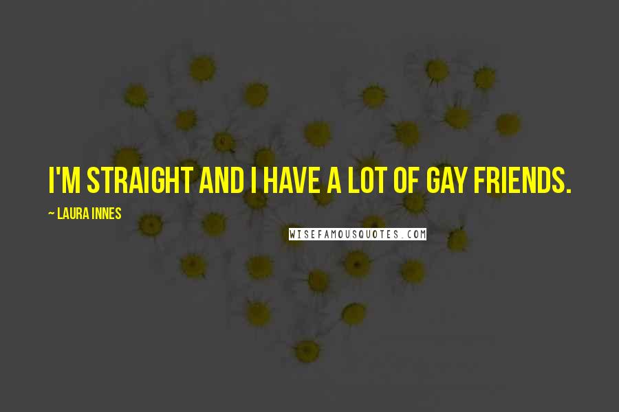 Laura Innes Quotes: I'm straight and I have a lot of gay friends.