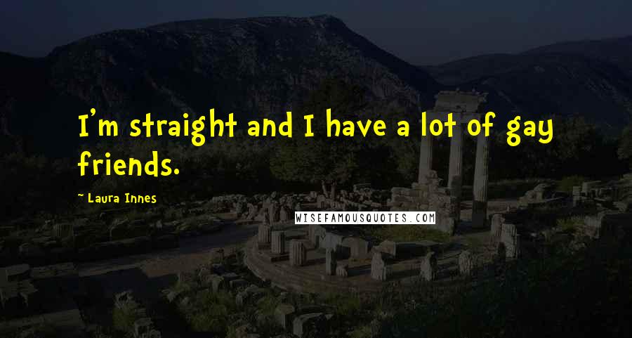 Laura Innes Quotes: I'm straight and I have a lot of gay friends.