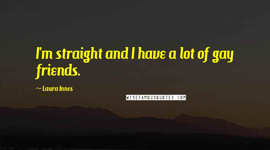 Laura Innes Quotes: I'm straight and I have a lot of gay friends.