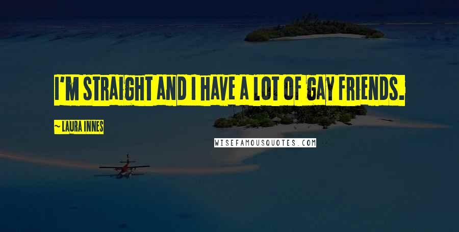 Laura Innes Quotes: I'm straight and I have a lot of gay friends.