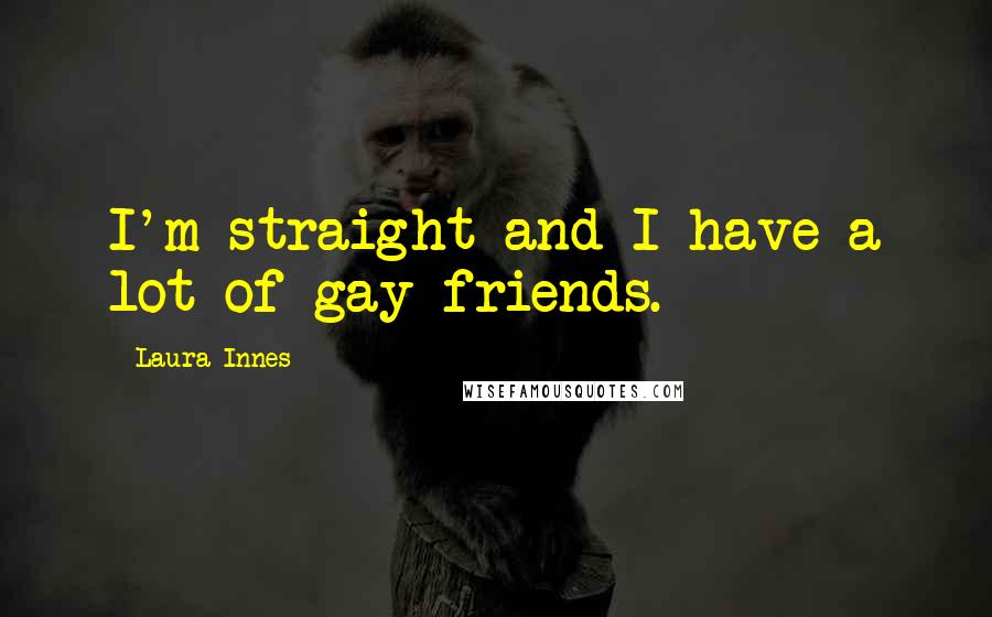 Laura Innes Quotes: I'm straight and I have a lot of gay friends.