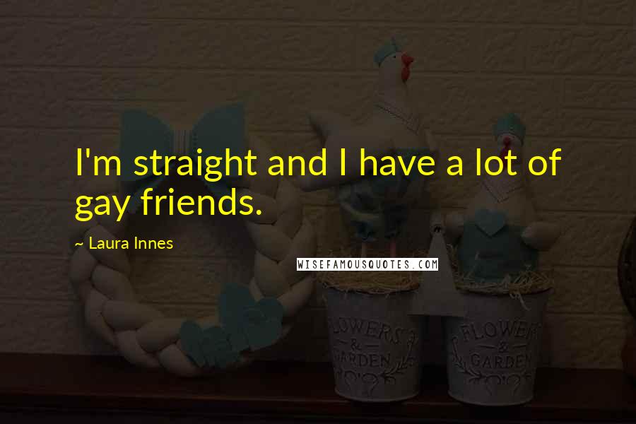 Laura Innes Quotes: I'm straight and I have a lot of gay friends.