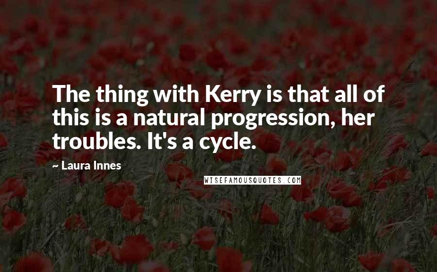 Laura Innes Quotes: The thing with Kerry is that all of this is a natural progression, her troubles. It's a cycle.
