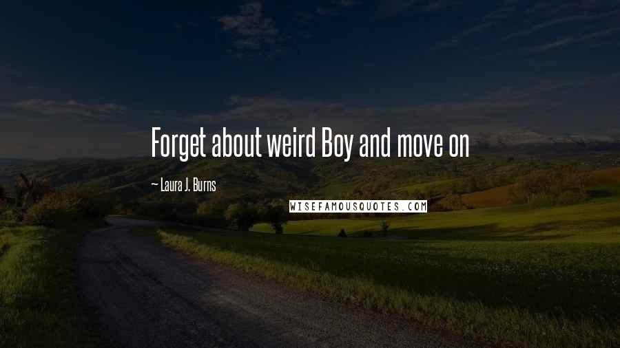 Laura J. Burns Quotes: Forget about weird Boy and move on