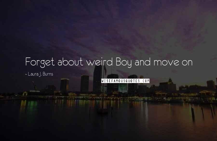 Laura J. Burns Quotes: Forget about weird Boy and move on
