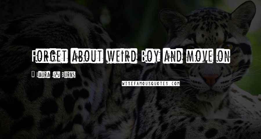 Laura J. Burns Quotes: Forget about weird Boy and move on
