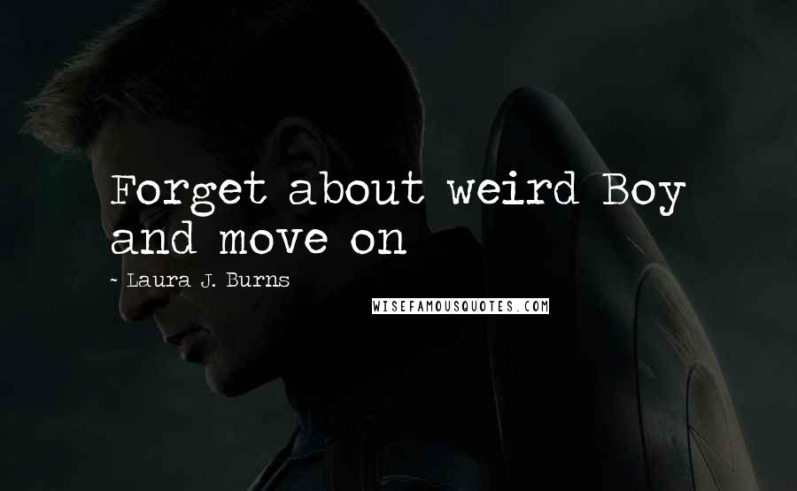 Laura J. Burns Quotes: Forget about weird Boy and move on