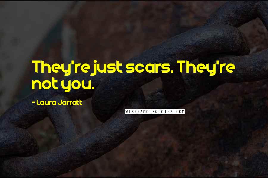 Laura Jarratt Quotes: They're just scars. They're not you.
