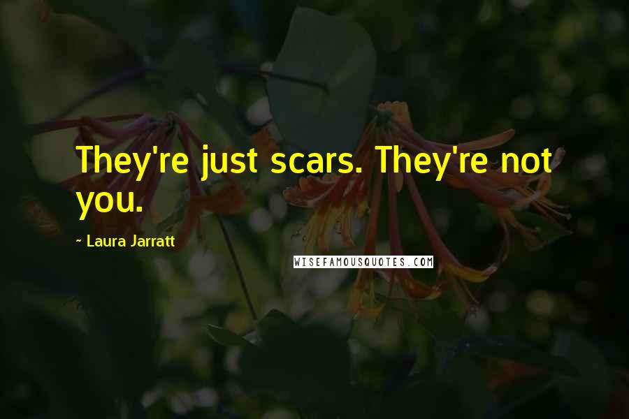 Laura Jarratt Quotes: They're just scars. They're not you.