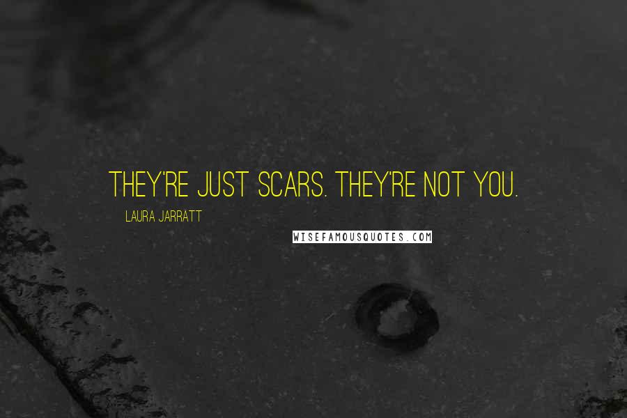 Laura Jarratt Quotes: They're just scars. They're not you.