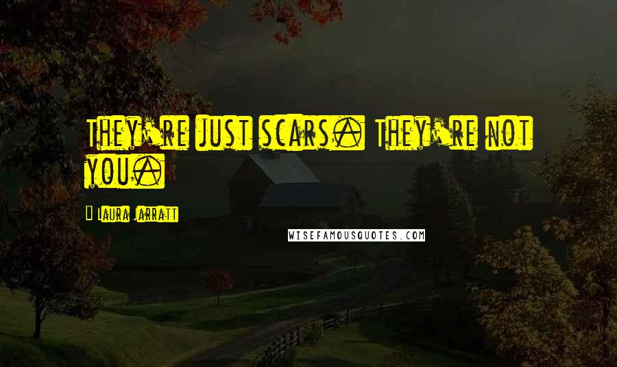 Laura Jarratt Quotes: They're just scars. They're not you.