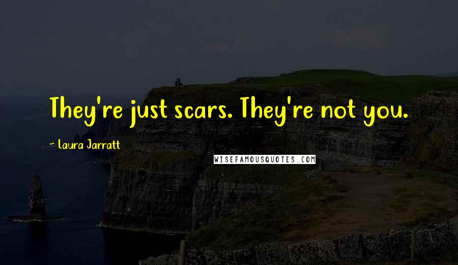 Laura Jarratt Quotes: They're just scars. They're not you.