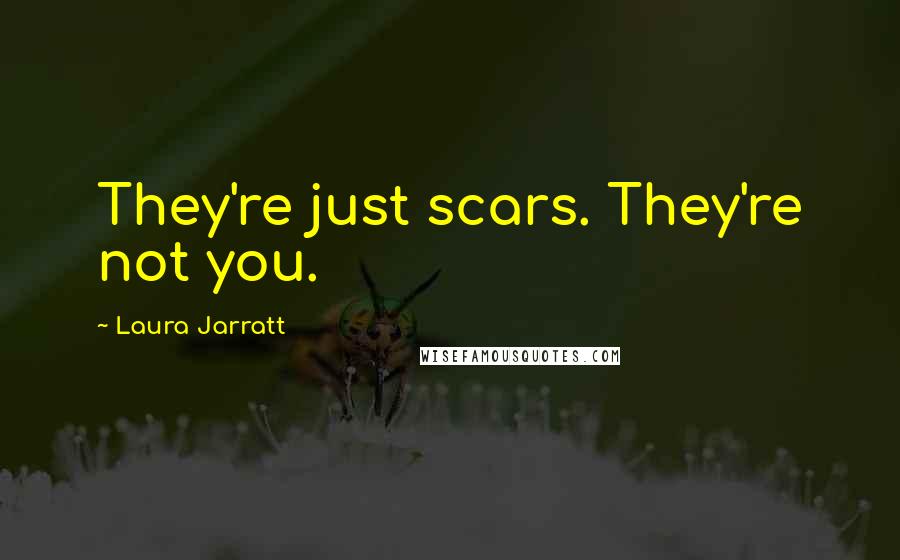 Laura Jarratt Quotes: They're just scars. They're not you.