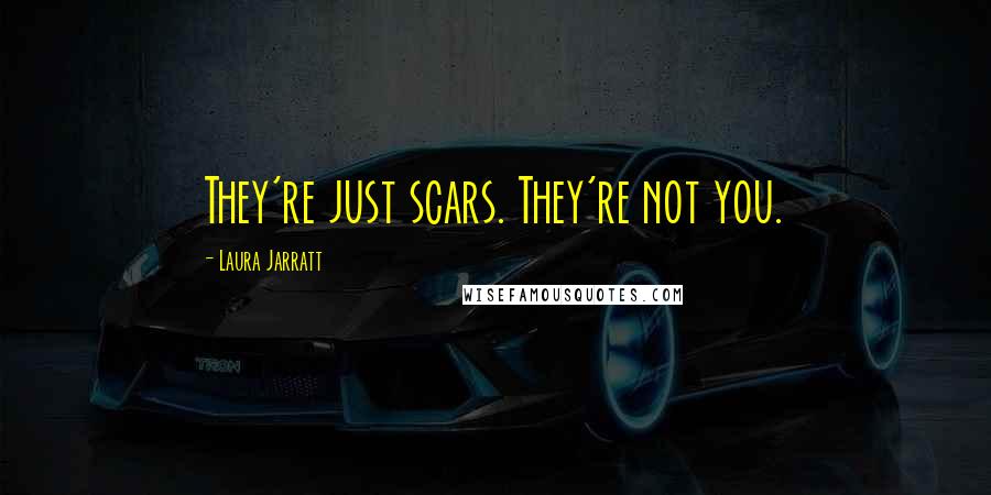 Laura Jarratt Quotes: They're just scars. They're not you.