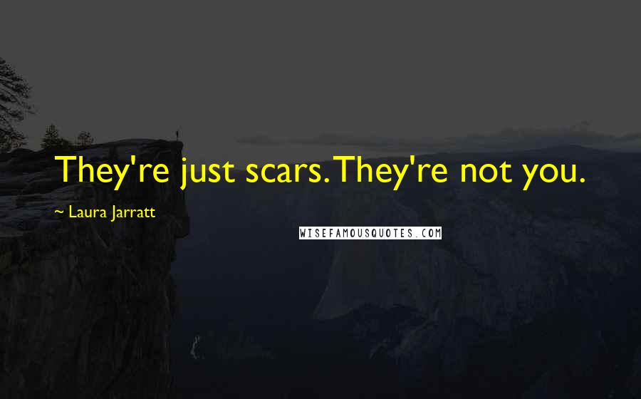 Laura Jarratt Quotes: They're just scars. They're not you.