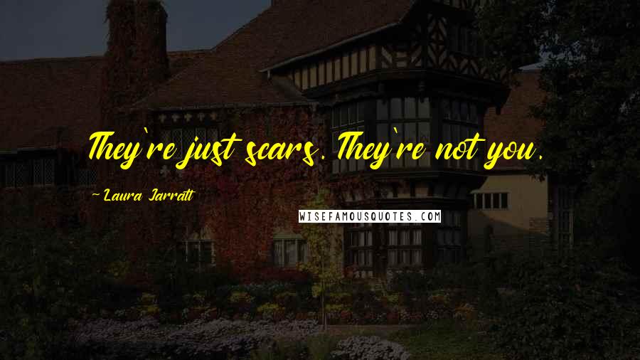 Laura Jarratt Quotes: They're just scars. They're not you.