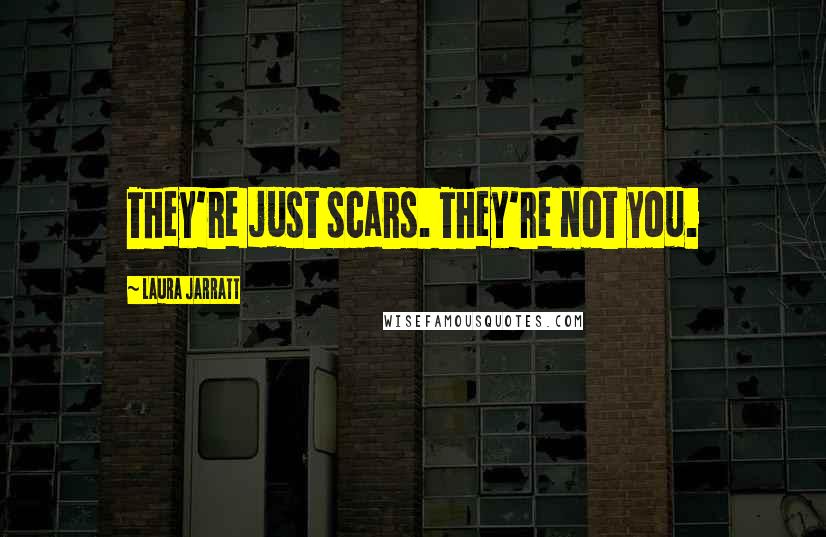 Laura Jarratt Quotes: They're just scars. They're not you.