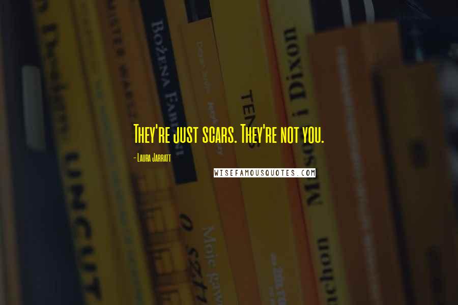 Laura Jarratt Quotes: They're just scars. They're not you.