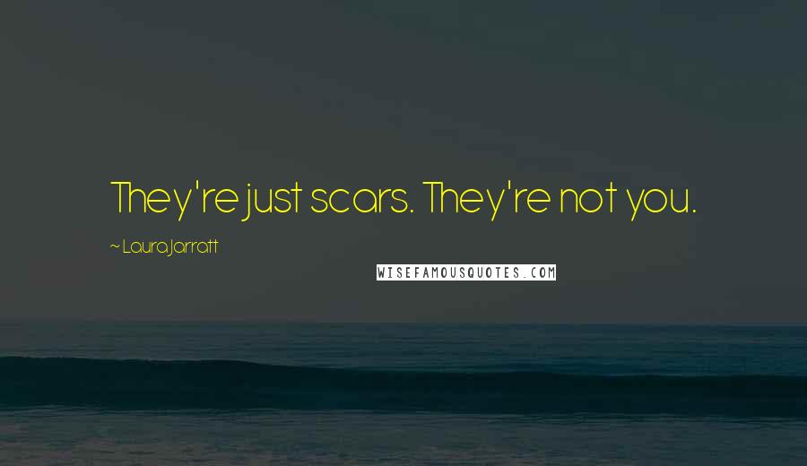 Laura Jarratt Quotes: They're just scars. They're not you.