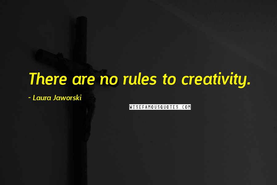 Laura Jaworski Quotes: There are no rules to creativity.