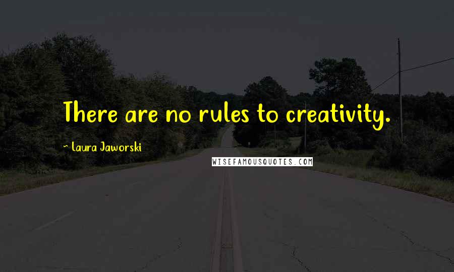 Laura Jaworski Quotes: There are no rules to creativity.