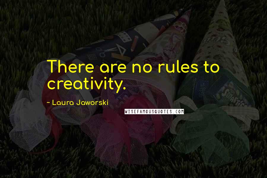 Laura Jaworski Quotes: There are no rules to creativity.