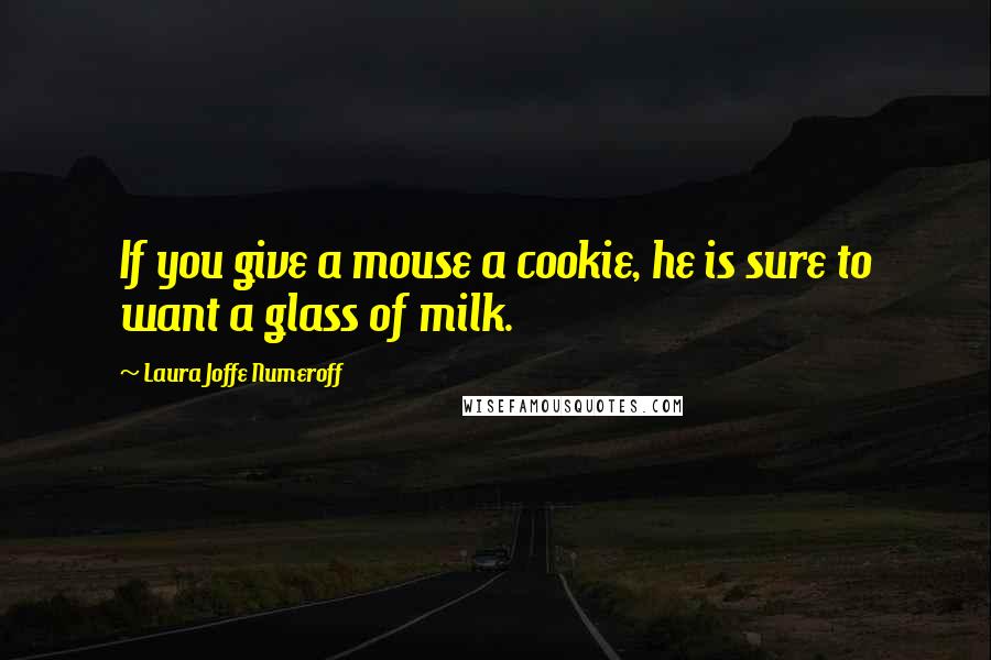 Laura Joffe Numeroff Quotes: If you give a mouse a cookie, he is sure to want a glass of milk.