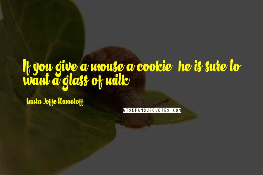 Laura Joffe Numeroff Quotes: If you give a mouse a cookie, he is sure to want a glass of milk.