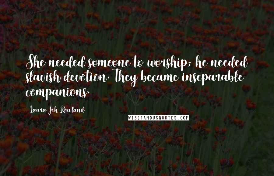 Laura Joh Rowland Quotes: She needed someone to worship; he needed slavish devotion. They became inseparable companions.