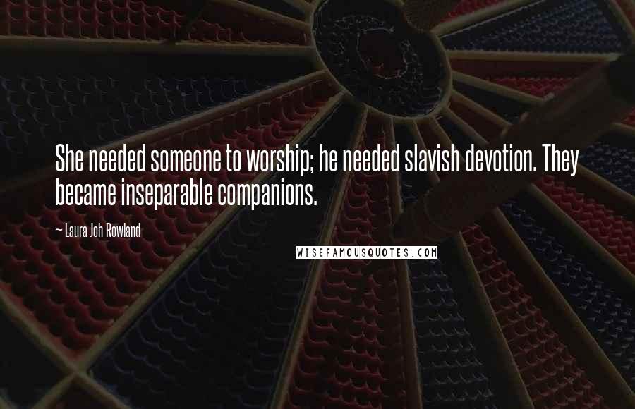 Laura Joh Rowland Quotes: She needed someone to worship; he needed slavish devotion. They became inseparable companions.