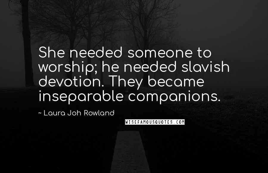 Laura Joh Rowland Quotes: She needed someone to worship; he needed slavish devotion. They became inseparable companions.