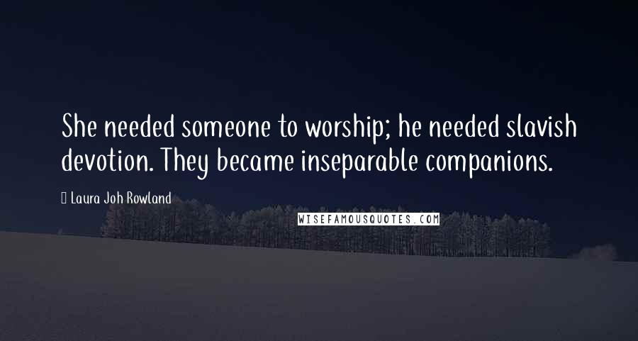 Laura Joh Rowland Quotes: She needed someone to worship; he needed slavish devotion. They became inseparable companions.